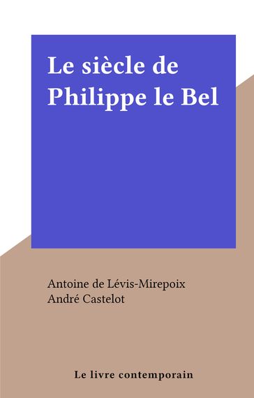 Le siècle de Philippe le Bel - André Castelot - Antoine de Lévis-Mirepoix