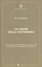 Le verità della sofferenza. Dieci discorsi del Buddha con il commento del maestro di meditazione S. N. Goenka