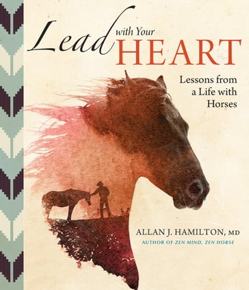 Lead with Your Heart . . . Lessons from a Life with Horses - Allan J. Hamilton MD