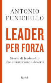 Leader per forza. Storie di leadership che attraversano i deserti