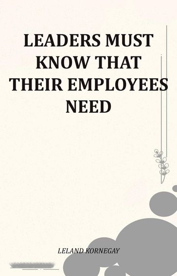 Leaders Must Know That Their Employees Need - Leland Kornegay