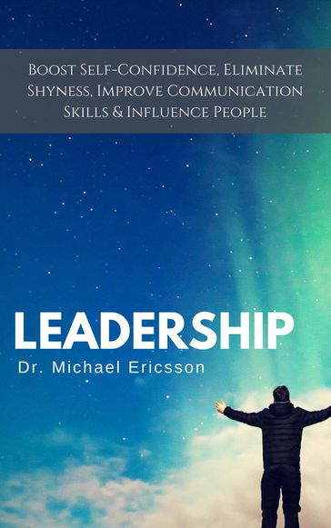 Leadership: Boost Self-Confidence, Eliminate Shyness, Improve Communication Skills & Influence People - Dr. Michael Ericsson