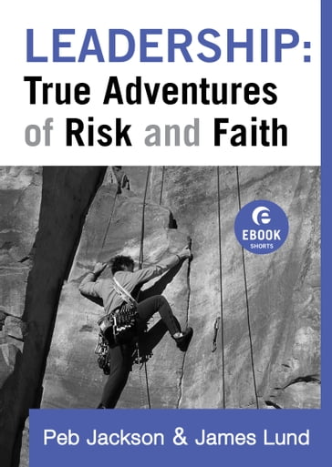 Leadership: True Adventures of Risk and Faith (Ebook Shorts) - James Lund - Peb Jackson
