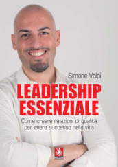 Leadership essenziale. Come creare relazioni di qualità per avere successo nella vita