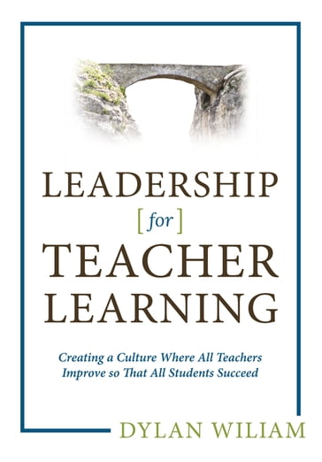 Leadership for Teacher Learning: Creating a Culture Where All Teachers Improve So That All Students Succeed - Dylan Wiliam