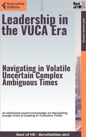 Leadership in the VUCA Era  Navigating in Volatile, Uncertain, Complex, Ambiguous Times