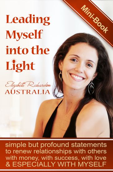 Leading Myself Into The Light: Simple But Profound Statements To Renew Relationships With Others, With Money, With Success, With Love and Especially With Myself - Elizabeth Richardson