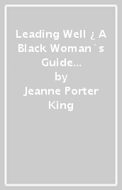 Leading Well ¿ A Black Woman`s Guide to Wholistic, Barrier¿Breaking Leadership