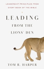 Leading from the Lions  Den: Leadership Principles from Every Book of the Bible