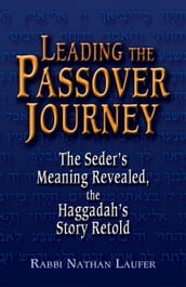 Leading the Passover Journey: The Seders Meaning Revealed, the Haggadahs Story Retold