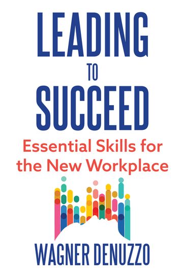 Leading to Succeed: Essential Skills for the New Workplace - Wagner Denuzzo