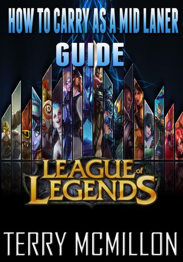 League of Legends Guide: How To Carry As A Mid Laner - Terry Mcmillon