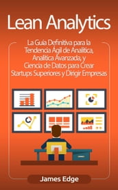 Lean Analytics: La Guía Definitiva para la Tendencia Ágil de Analítica, Analítica Avanzada, y Ciencia de Datos para Crear Startups Superiores y Dirigir Empresas