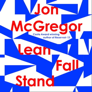 Lean Fall Stand: The astonishing new book from the Costa Book Award-winning author of Reservoir 13 - Jon McGregor