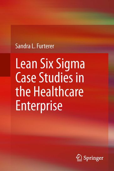 Lean Six Sigma Case Studies in the Healthcare Enterprise - Sandra L. Furterer