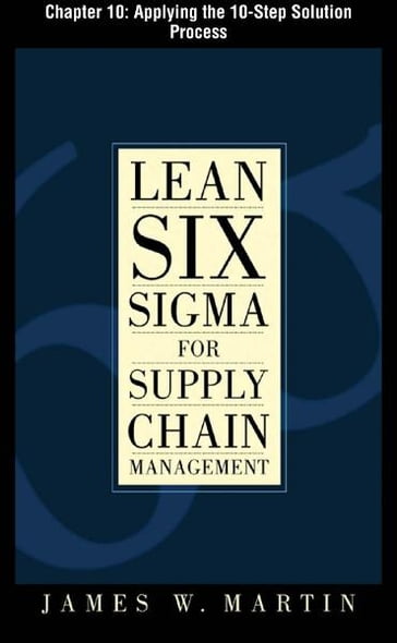 Lean Six Sigma for Supply Chain Management, Chapter 10 - Applying the 10-Step Solution Process - Martin James