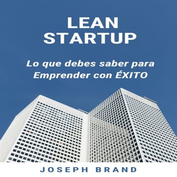 Lean Startup: Lo que debes saber para Emprender con Éxito - JOSEPH BRAND