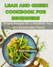 Lean and Green Cookbook for Beginners : Simple Recipes for a Healthier You and a Sustainable Planet