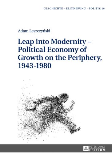 Leap into Modernity  Political Economy of Growth on the Periphery, 19431980 - Anna Wolff-Poweska - Adam Leszczyski