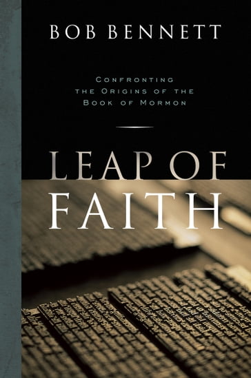 Leap of Faith: Confronting the Origins of the Book of Mormon - Bob Bennett