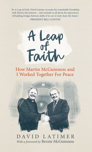A Leap of Faith: How Martin McGuinness and I worked together for peace - David Latimer