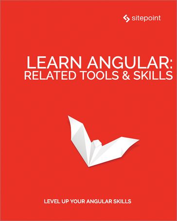 Learn Angular: Related Tool & Skills - Florian Rappl - Ilya Bodrov-Krukowski - Jeff Smith - Jurgen van de Moere - Michael Wanyoike - Todd Motto