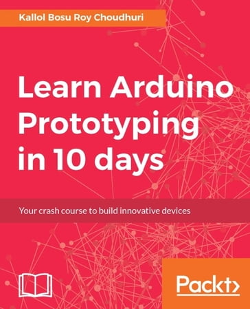 Learn Arduino Prototyping in 10 days - Kallol Bosu Roy Choudhuri