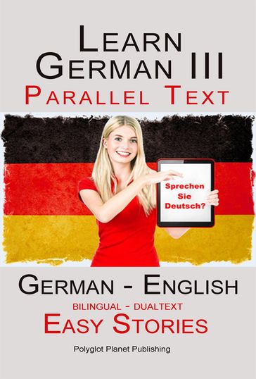 Learn German III - Parallel Text - Easy Stories (Dualtext, Bilingual) English - German - Polyglot Planet Publishing