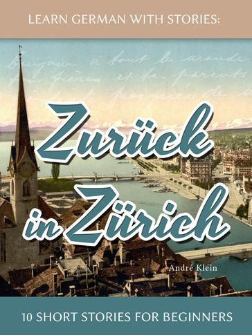 Learn German With Stories: Zurück in Zürich - 10 Short Stories For Beginners - André Klein
