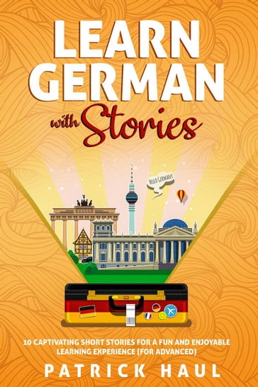 Learn German with Stories: 10 Captivating Short Stories for a Fun and Enjoyable Learning Experience (for Advanced) - Patrick Haul