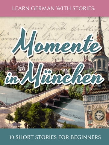 Learn German with Stories: Momente in München  10 Short Stories for Beginners - André Klein