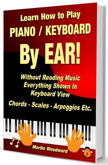 Learn How to Play Piano / Keyboard By EAR! Without Reading Music - Everything Shown in Keyboard View - Chords - Scales - Arpeggios Etc. - Martin Woodward