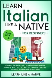 Learn Italian Like a Native for Beginners - Level 2: Learning Italian in Your Car Has Never Been Easier! Have Fun with Crazy Vocabulary, Daily Used Phrases, Exercises & Correct Pronunciations