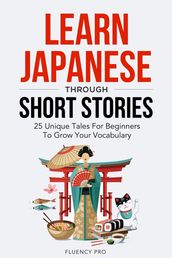 Learn Japanese Through Short Stories: 25 Unique Tales For Beginners To Grow Your Vocabulary
