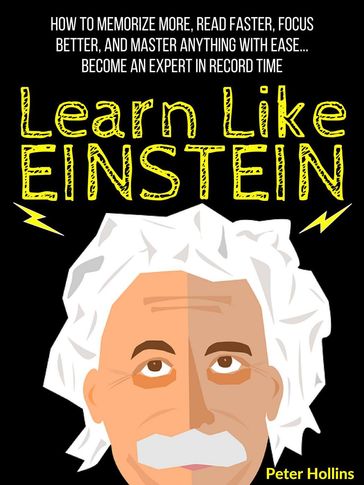 Learn Like Einstein: Memorize More, Read Faster, Focus Better, and Master Anything With Ease Become An Expert in Record Time - Peter Hollins