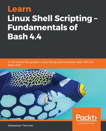 Learn Linux Shell Scripting  Fundamentals of Bash 4.4 - Sebastiaan Tammer