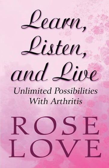 Learn, Listen, and Live: Unlimited Possibilities With Arthritis - Rose Love