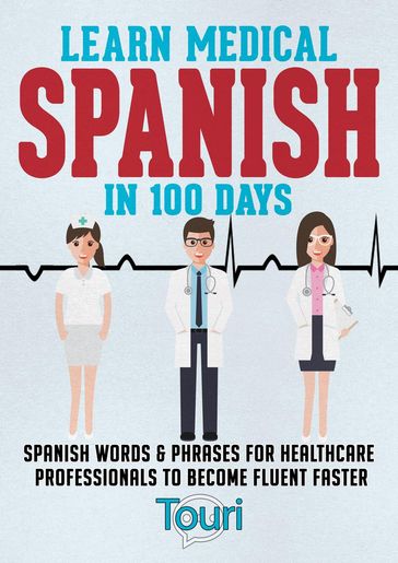 Learn Medical Spanish in 100 Days: Spanish Words & Phrases for Healthcare Professionals to Become Fluent Faster - Touri Language Learning