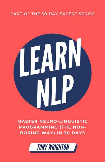 Learn NLP: Master Neuro-Linguistic Programming (the Non-Boring Way) in 30 Days - Tony Wrighton