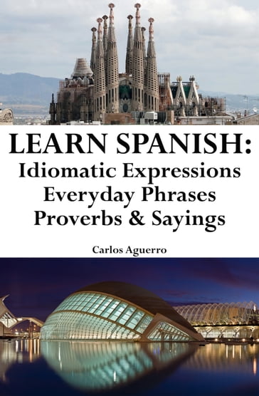 Learn Spanish: Spanish Idiomatic Expressions  Everyday Phrases  Proverbs & Sayings - Carlos Aguerro