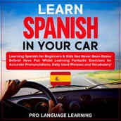 Learn Spanish in Your Car: Learning Spanish for Beginners & Kids Has Never Been Easier Before! Have Fun Whilst Learning Fantastic Exercises for Accurate Pronunciations, Daily Used Phrases and Vocabulary!