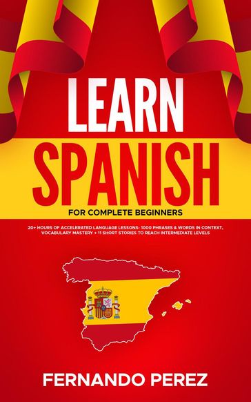 Learn Spanish for Complete Beginners: 20+ Hours Of Accelerated Language Lessons- 1000 Phrases & Words In Context, Vocabulary Mastery + 11 Short Stories To Reach Intermediate Levels (Spanish Edition) - Fernando Perez