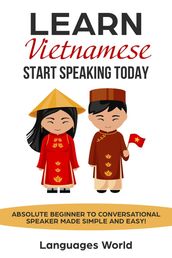 Learn Vietnamese: Start Speaking Today. Absolute Beginner to Conversational Speaker Made Simple and Easy!