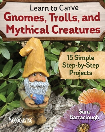Learn to Carve Gnomes, Trolls, and Mythical Creatures - Sara Barraclough