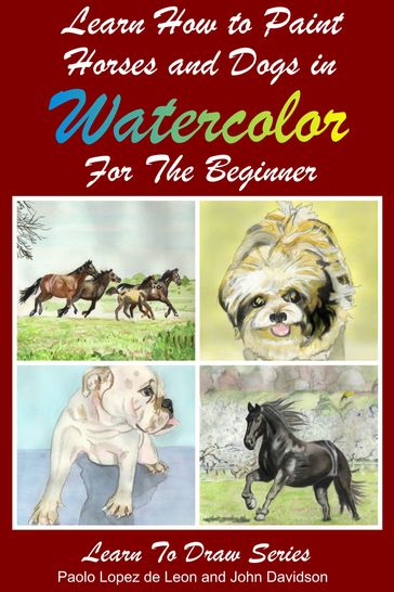 Learn to Paint Horses and Dogs In Watercolor For The Absolute Beginner - John Davidson - Paolo Lopez de Leon