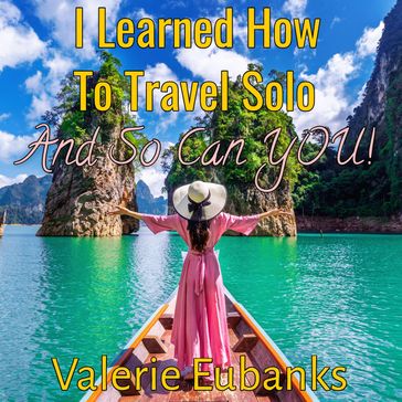 I Learned How to Travel Solo and so Can You! - Valerie Eubanks