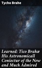 Learned: Tico Brahæ His Astronomicall Coniectur of the New and Much Admired