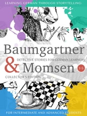Learning German through Storytelling: Baumgartner & Momsen Detective Stories for German Learners, Collector s Edition 1-5