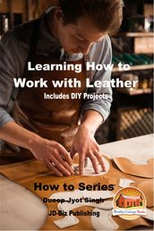 Learning How to Work with Leather: Includes DIY Projects