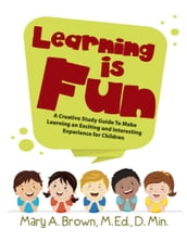 Learning Is Fun: A Creative Study Guide To Make Learning an Exciting and Interesting Experience for Children